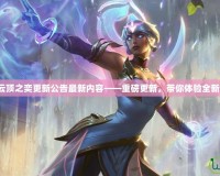 英雄聯(lián)盟云頂之奕更新公告最新內(nèi)容——重磅更新，帶你體驗全新戰(zhàn)略樂趣！