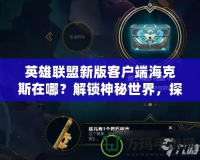 英雄聯(lián)盟新版客戶端海克斯在哪？解鎖神秘世界，探索新玩法！