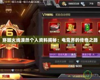 穿越火線漠然個(gè)人資料揭秘：電競(jìng)界的傳奇之路