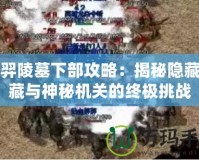后羿陵墓下部攻略：揭秘隱藏寶藏與神秘機關(guān)的終極挑戰(zhàn)