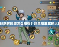 龍之谷刺客時(shí)裝怎么獲得？超全獲取攻略大揭秘！