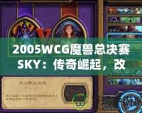 2005WCG魔獸總決賽SKY：傳奇崛起，改變電子競(jìng)技?xì)v史