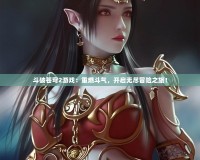 斗破蒼穹2游戲：重燃斗氣，開啟無盡冒險之旅！