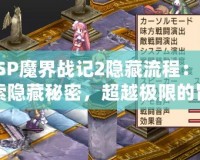 PSP魔界戰(zhàn)記2隱藏流程：探索隱藏秘密，超越極限的冒險！