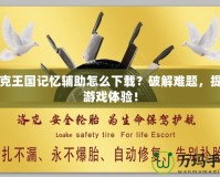洛克王國記憶輔助怎么下載？破解難題，提升游戲體驗！
