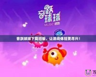 音躍球球下載舊版，讓游戲體驗更盡興！