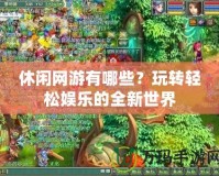 休閑網(wǎng)游有哪些？玩轉(zhuǎn)輕松娛樂(lè)的全新世界
