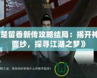 《楚留香新傳攻略結(jié)局：揭開神秘面紗，探尋江湖之夢》
