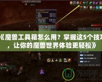 《魔獸工具箱怎么用？掌握這5個技巧，讓你的魔獸世界體驗更輕松》