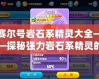 賽爾號(hào)巖石系精靈大全——探秘強(qiáng)力巖石系精靈的魅力