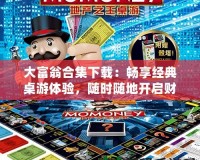 大富翁合集下載：暢享經(jīng)典桌游體驗(yàn)，隨時(shí)隨地開啟財(cái)富之旅
