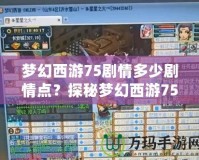 夢幻西游75劇情多少劇情點(diǎn)？探秘夢幻西游75級劇情任務(wù)的精彩世界！