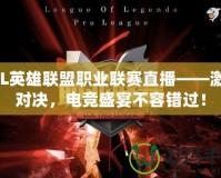 LPL英雄聯(lián)盟職業(yè)聯(lián)賽直播——激情對決，電競盛宴不容錯過！