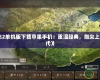 《三國(guó)志2單機(jī)版下載蘋果手機(jī)：重溫經(jīng)典，指尖上的英雄時(shí)代》