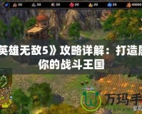 《英雄無敵5》攻略詳解：打造屬于你的戰(zhàn)斗王國