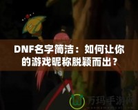 DNF名字簡(jiǎn)潔：如何讓你的游戲昵稱脫穎而出？
