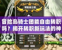 冒險島騎士團(tuán)能自由轉(zhuǎn)職嗎？揭開轉(zhuǎn)職新玩法的神秘面紗！