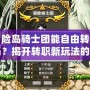 冒險(xiǎn)島騎士團(tuán)能自由轉(zhuǎn)職嗎？揭開轉(zhuǎn)職新玩法的神秘面紗！