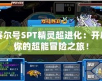 賽爾號SPT精靈超進(jìn)化：開啟你的超能冒險之旅！