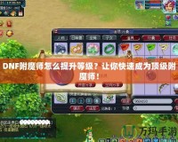DNF附魔師怎么提升等級(jí)？讓你快速成為頂級(jí)附魔師！