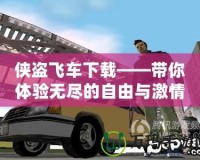 俠盜飛車下載——帶你體驗(yàn)無盡的自由與激情！