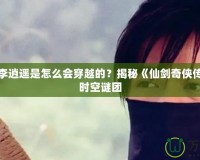 仙劍一李逍遙是怎么會穿越的？揭秘《仙劍奇?zhèn)b傳》中的時空謎團