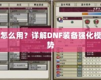 DNF裝備強(qiáng)化模擬器怎么用？詳解DNF裝備強(qiáng)化模擬器的使用技巧與優(yōu)勢(shì)