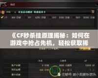 《CF秒殺掛原理揭秘：如何在游戲中搶占先機，輕松獲取稀有裝備》