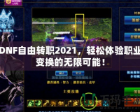 DNF自由轉(zhuǎn)職2021，輕松體驗(yàn)職業(yè)變換的無限可能！