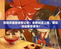 陰陽師最新更新公告：全新玩法上線，精彩活動等你參與！