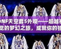 DNF天空套5外觀——超越視覺的夢幻之旅，成就你的獨特魅力！