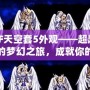 DNF天空套5外觀——超越視覺的夢幻之旅，成就你的獨(dú)特魅力！