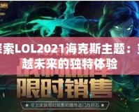 探索LOL2021海克斯主題：穿越未來的獨特體驗