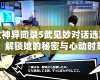 女神異聞錄5武見(jiàn)妙對(duì)話選項(xiàng)，解鎖她的秘密與心動(dòng)時(shí)刻