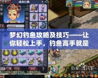 夢(mèng)幻釣魚攻略及技巧——讓你輕松上手，釣魚高手就是你！