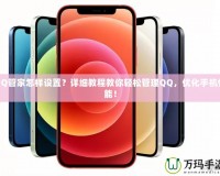 QQ管家怎樣設(shè)置？詳細(xì)教程教你輕松管理QQ，優(yōu)化手機(jī)性能！