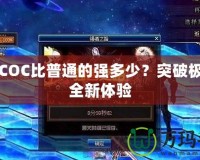 星空COC比普通的強(qiáng)多少？突破極限的全新體驗(yàn)