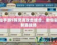 誅仙手游5陣靈高攻擊組合，助你輕松制霸戰(zhàn)場(chǎng)