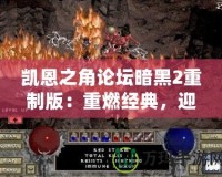 凱恩之角論壇暗黑2重制版：重燃經(jīng)典，迎接新紀元