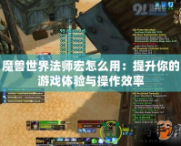 魔獸世界法師宏怎么用：提升你的游戲體驗與操作效率