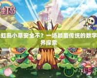 彩虹島小草安全不？一場(chǎng)顛覆傳統(tǒng)的數(shù)字世界探索
