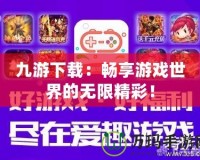 九游下載：暢享游戲世界的無限精彩！