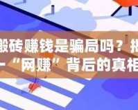 傳奇搬磚賺錢(qián)是騙局嗎？揭秘這一“網(wǎng)賺”背后的真相！