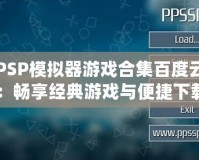 PSP模擬器游戲合集百度云：暢享經(jīng)典游戲與便捷下載！