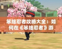 笨拙忍者攻略大全：如何在《笨拙忍者》游戲中脫穎而出？