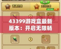 43399游戲盒最新版本：開啟無(wú)限暢玩，帶來全新游戲體驗(yàn)！