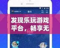 發(fā)現(xiàn)樂玩游戲平臺，暢享無限游戲樂趣，盡在掌握