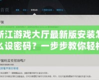 浙江游戲大廳最新版安裝怎么設(shè)密碼？一步步教你輕松設(shè)置，保障賬號(hào)安全！
