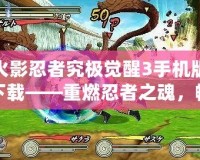 火影忍者究極覺醒3手機版下載——重燃忍者之魂，暢享極致戰(zhàn)斗體驗！