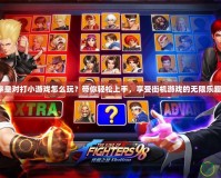 《拳皇對打小游戲怎么玩？帶你輕松上手，享受街機(jī)游戲的無限樂趣！》